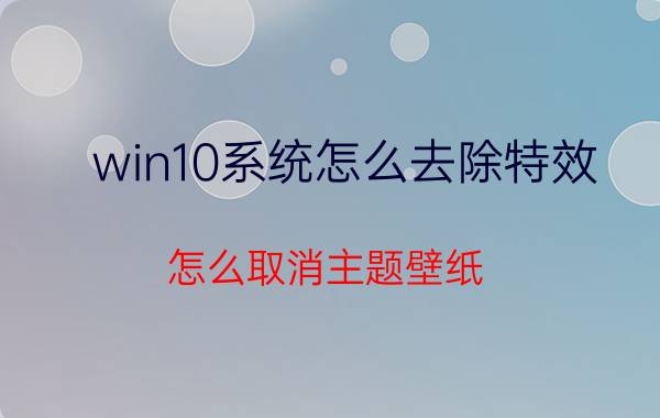 win10系统怎么去除特效 怎么取消主题壁纸？